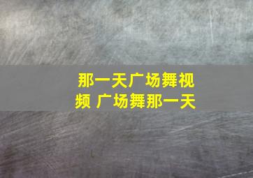 那一天广场舞视频 广场舞那一天